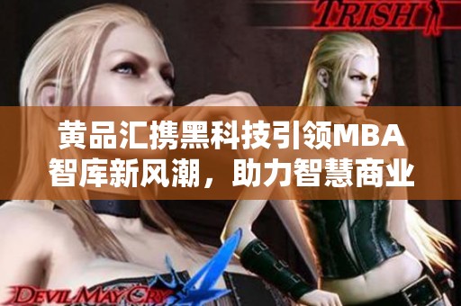 黄品汇携黑科技引领MBA智库新风潮，助力智慧商业发展