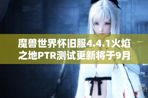 魔兽世界怀旧服4.4.1火焰之地PTR测试更新将于9月5日开启