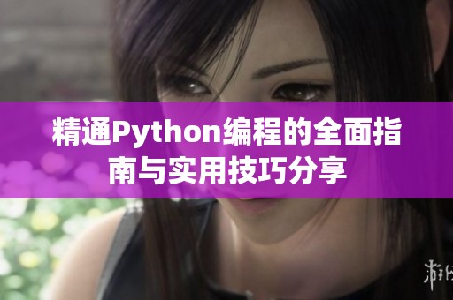 精通Python编程的全面指南与实用技巧分享