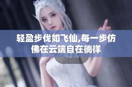 轻盈步伐如飞仙,每一步仿佛在云端自在徜徉