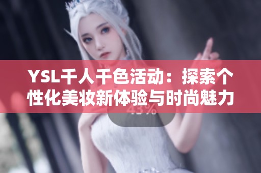 YSL千人千色活动：探索个性化美妆新体验与时尚魅力