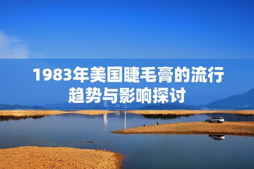 1983年美国睫毛膏的流行趋势与影响探讨