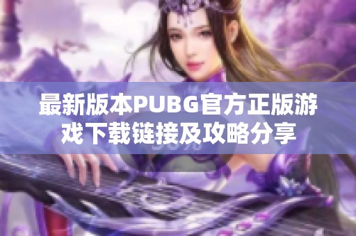 最新版本PUBG官方正版游戏下载链接及攻略分享