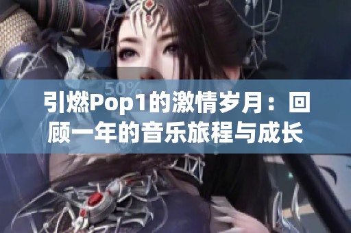 引燃Pop1的激情岁月：回顾一年的音乐旅程与成长