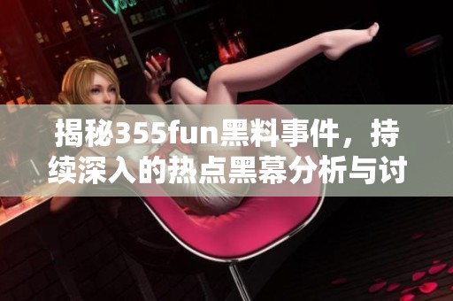 揭秘355fun黑料事件，持续深入的热点黑幕分析与讨论