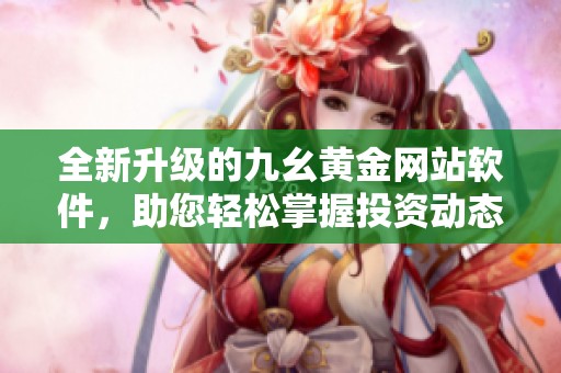 全新升级的九幺黄金网站软件，助您轻松掌握投资动态