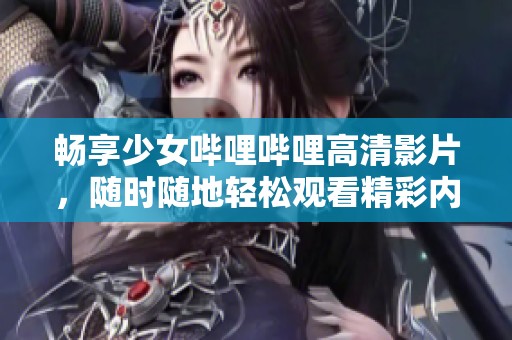 畅享少女哔哩哔哩高清影片，随时随地轻松观看精彩内容