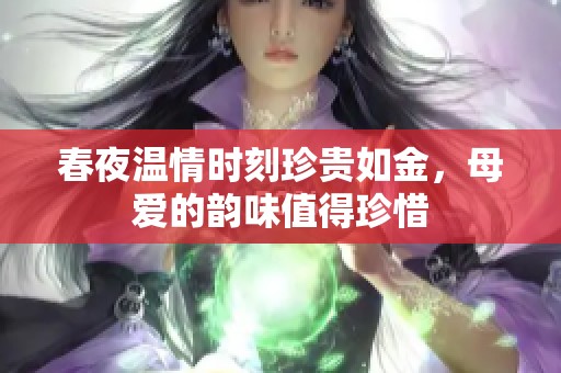 春夜温情时刻珍贵如金，母爱的韵味值得珍惜