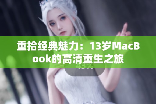 重拾经典魅力：13岁MacBook的高清重生之旅