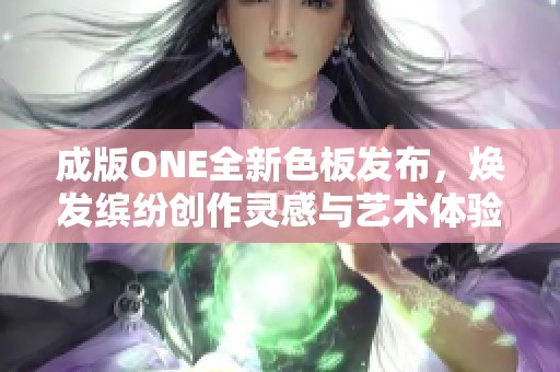 成版ONE全新色板发布，焕发缤纷创作灵感与艺术体验