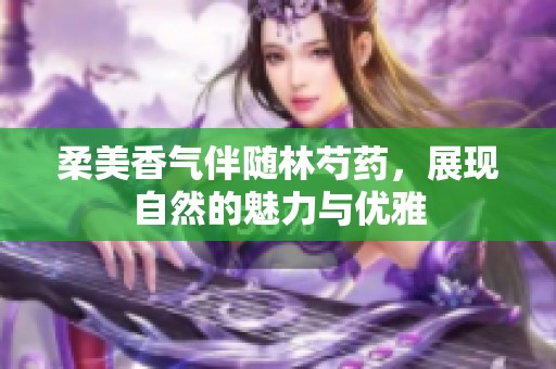 柔美香气伴随林芍药，展现自然的魅力与优雅