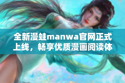 全新漫蛙manwa官网正式上线，畅享优质漫画阅读体验！