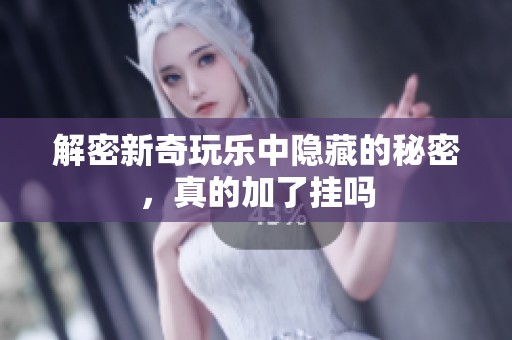 解密新奇玩乐中隐藏的秘密，真的加了挂吗