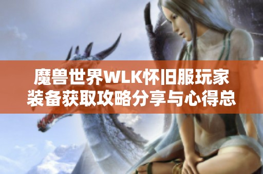 魔兽世界WLK怀旧服玩家装备获取攻略分享与心得总结