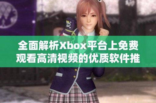 全面解析Xbox平台上免费观看高清视频的优质软件推荐