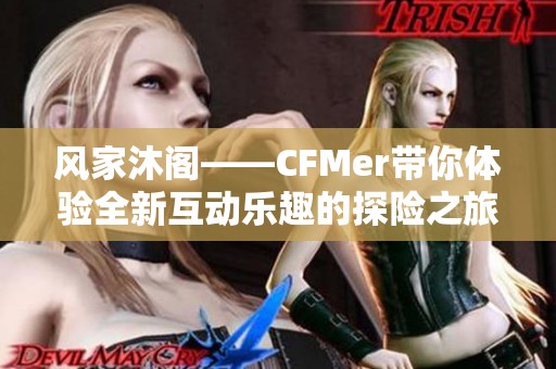 风家沐阁——CFMer带你体验全新互动乐趣的探险之旅