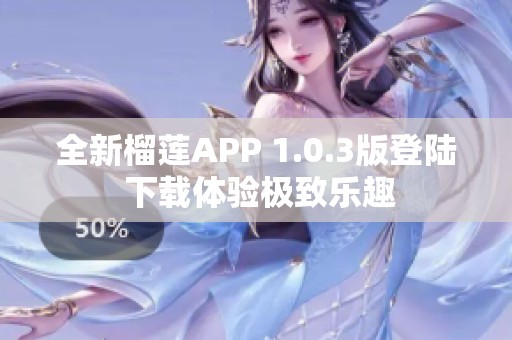 全新榴莲APP 1.0.3版登陆 下载体验极致乐趣