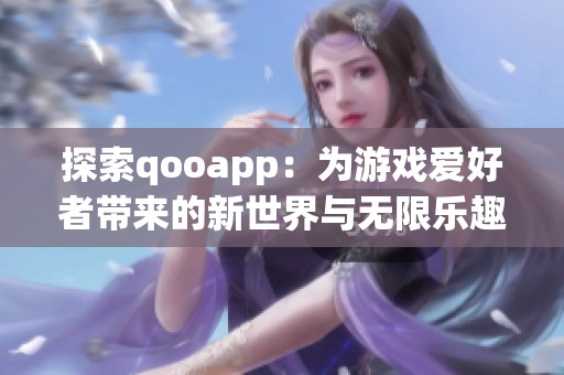 探索qooapp：为游戏爱好者带来的新世界与无限乐趣