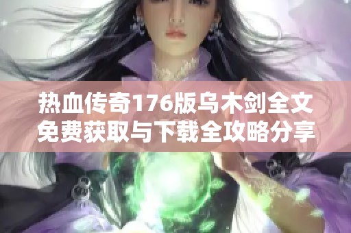 热血传奇176版乌木剑全文免费获取与下载全攻略分享