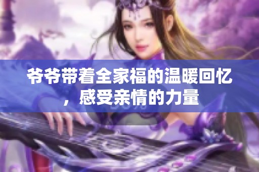 爷爷带着全家福的温暖回忆，感受亲情的力量