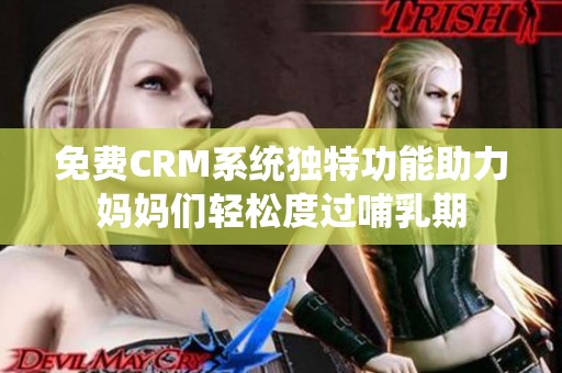 免费CRM系统独特功能助力妈妈们轻松度过哺乳期