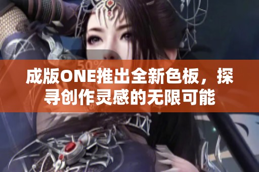 成版ONE推出全新色板，探寻创作灵感的无限可能