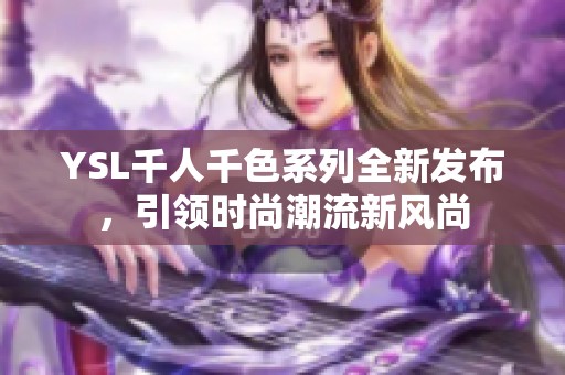 YSL千人千色系列全新发布，引领时尚潮流新风尚