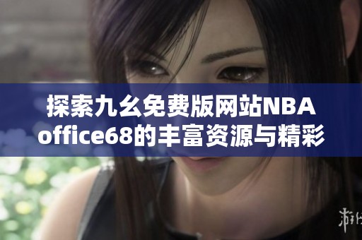 探索九幺免费版网站NBAoffice68的丰富资源与精彩内容