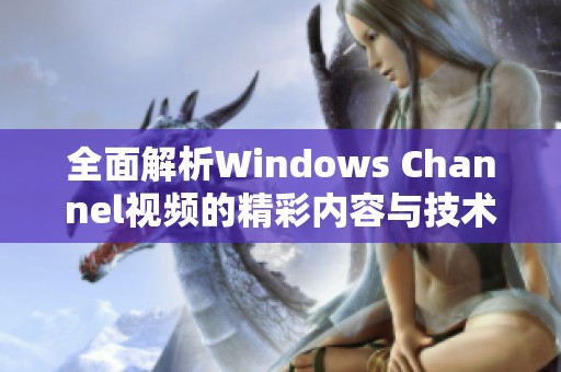 全面解析Windows Channel视频的精彩内容与技术亮点