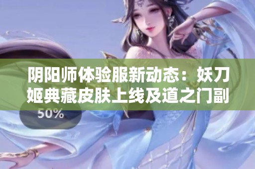 阴阳师体验服新动态：妖刀姬典藏皮肤上线及道之门副本开启揭秘