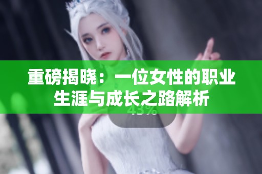 重磅揭晓：一位女性的职业生涯与成长之路解析