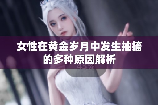 女性在黄金岁月中发生抽搐的多种原因解析