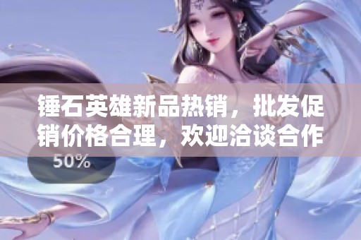 锤石英雄新品热销，批发促销价格合理，欢迎洽谈合作