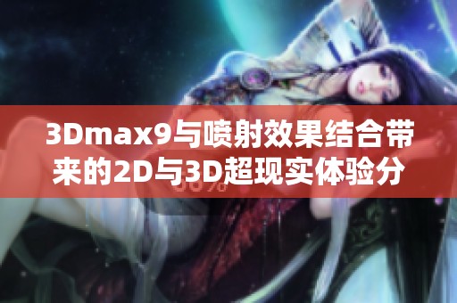 3Dmax9与喷射效果结合带来的2D与3D超现实体验分析