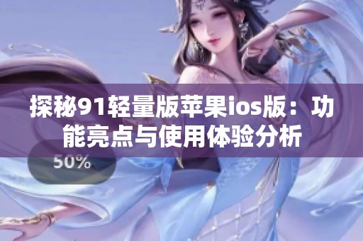 探秘91轻量版苹果ios版：功能亮点与使用体验分析