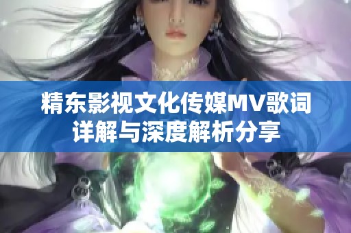 精东影视文化传媒MV歌词详解与深度解析分享