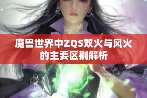 魔兽世界中ZQS双火与风火的主要区别解析