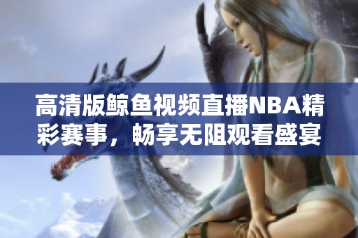 高清版鲸鱼视频直播NBA精彩赛事，畅享无阻观看盛宴