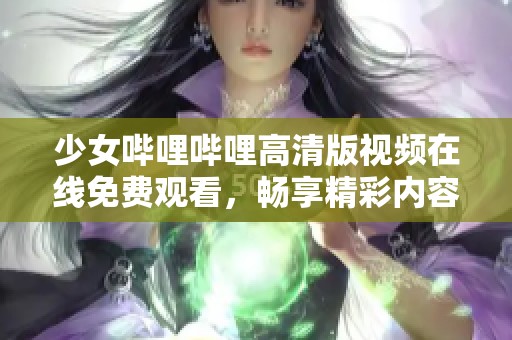 少女哔哩哔哩高清版视频在线免费观看，畅享精彩内容