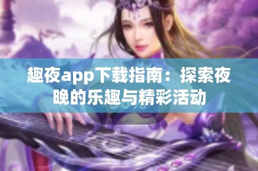 趣夜app下载指南：探索夜晚的乐趣与精彩活动