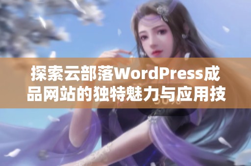 探索云部落WordPress成品网站的独特魅力与应用技巧