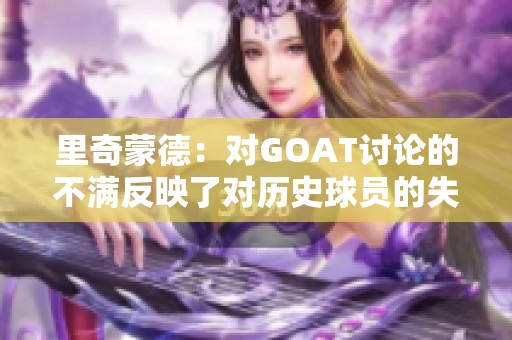 里奇蒙德：对GOAT讨论的不满反映了对历史球员的失敬