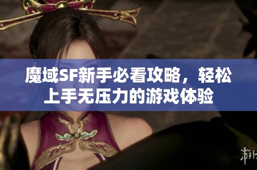 魔域SF新手必看攻略，轻松上手无压力的游戏体验