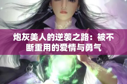 炮灰美人的逆袭之路：被不断重用的爱情与勇气