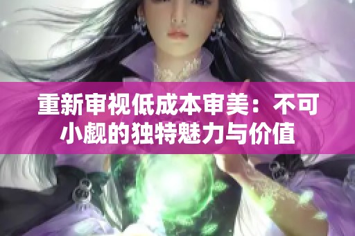 重新审视低成本审美：不可小觑的独特魅力与价值