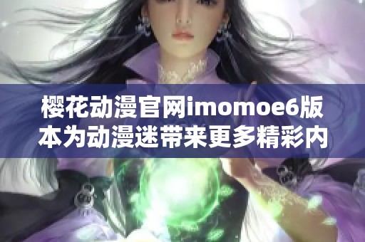 樱花动漫官网imomoe6版本为动漫迷带来更多精彩内容