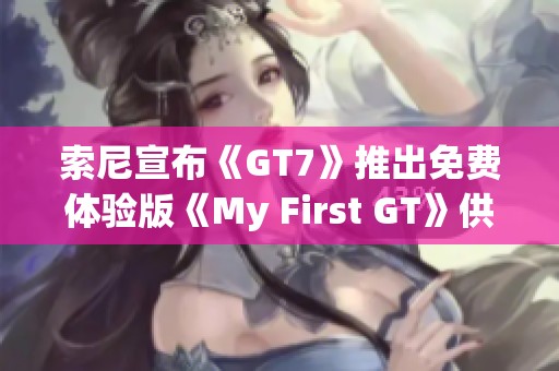 索尼宣布《GT7》推出免费体验版《My First GT》供玩家试玩