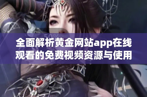 全面解析黄金网站app在线观看的免费视频资源与使用方法