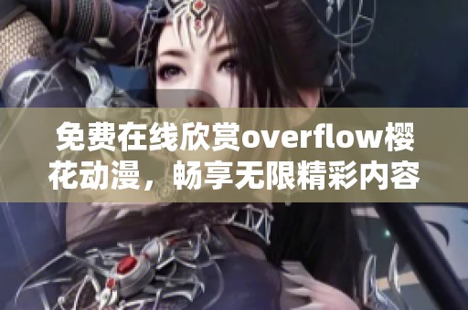 免费在线欣赏overflow樱花动漫，畅享无限精彩内容