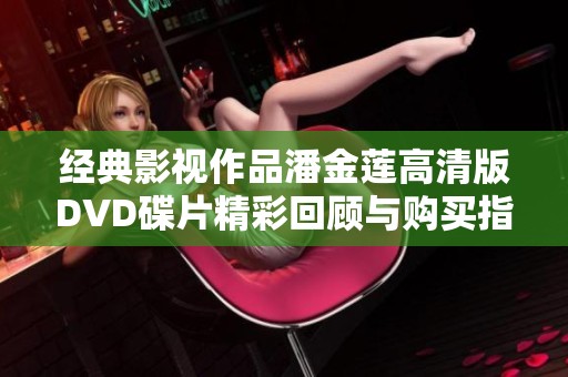 经典影视作品潘金莲高清版DVD碟片精彩回顾与购买指南